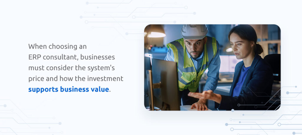 When choosing an ERP consultant, businesses must consider the system's price and how the investment supports business value.